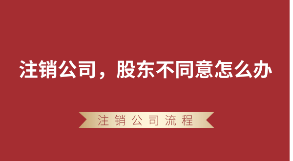 【強(qiáng)制注銷公司】想要注銷公司，股東不同意怎么辦？