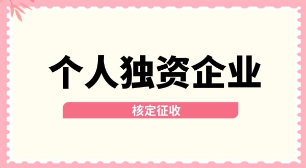 深圳個(gè)人獨(dú)資企業(yè)核定征收取消了嗎？核定征收改為查賬征收了嗎？