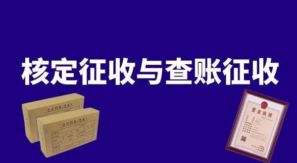 核定征收與查賬征收的區(qū)別是什么？公司核定征收好還是查賬征收好