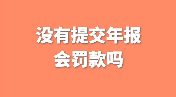 沒(méi)有提交工商年報(bào)會(huì)被罰款嗎？如何補(bǔ)交工商年報(bào)