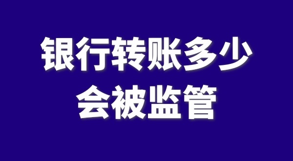 現(xiàn)在公轉(zhuǎn)私、私對(duì)私轉(zhuǎn)賬多少會(huì)被監(jiān)管？如何防止銀行基本戶被監(jiān)管？