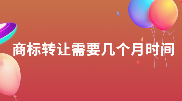 商標轉(zhuǎn)讓需要多少天(商標轉(zhuǎn)讓一般需要多長時間)