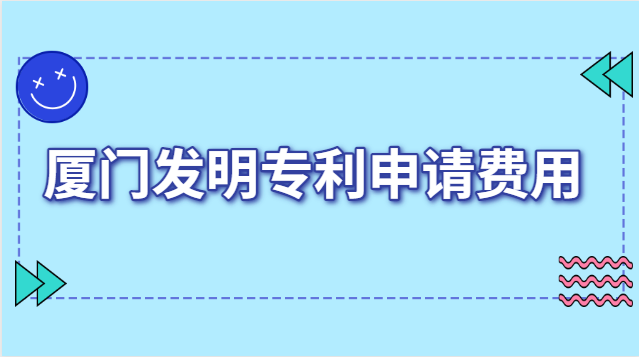 廈門發(fā)明專利申報費用(廈門發(fā)明專利申請收費)