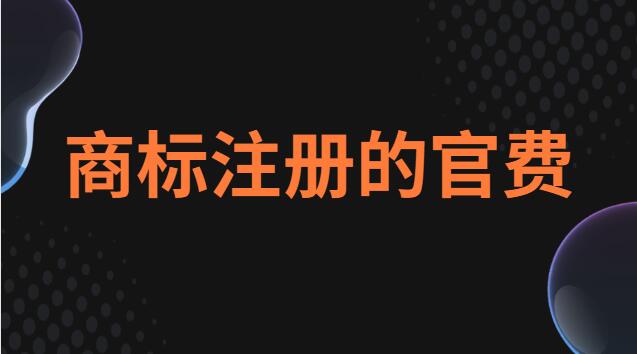 商標(biāo)注冊(cè)的官費(fèi)是多少