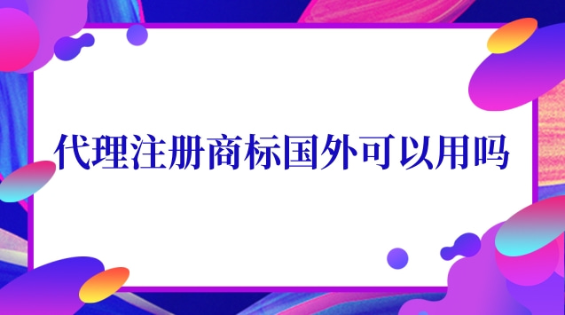 國(guó)外商標(biāo)注冊(cè)代理有用嗎(代理國(guó)外注冊(cè)商標(biāo)違法嗎)