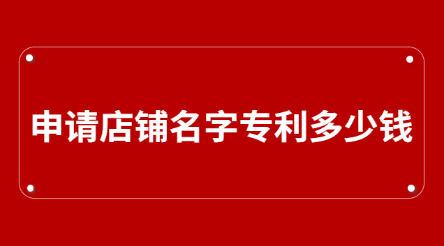 申請(qǐng)公司名字專(zhuān)利要多少錢(qián)(店鋪名字可以申請(qǐng)專(zhuān)利嗎)