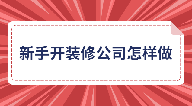 新手開(kāi)裝修公司怎樣做