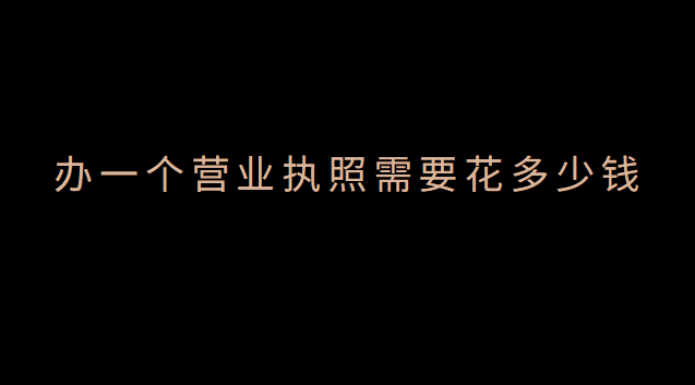 辦一個(gè)營業(yè)執(zhí)照要多少錢費(fèi)用(辦個(gè)體營業(yè)執(zhí)照需要什么證件)