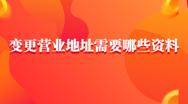 變更營業(yè)地址網(wǎng)上怎樣申請(辦理營業(yè)地址變更需要帶什么資料)