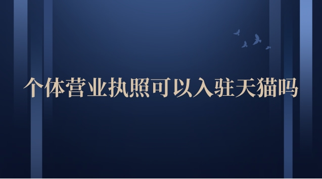 個(gè)體營業(yè)執(zhí)照可以入駐天貓嗎(天貓營業(yè)執(zhí)照可以入駐抖音嗎)