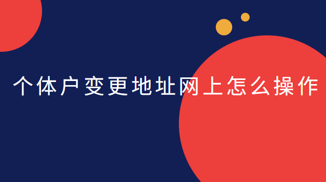 個(gè)體戶網(wǎng)上變更地址的操作流程(天河個(gè)體戶公司注冊地址變更)