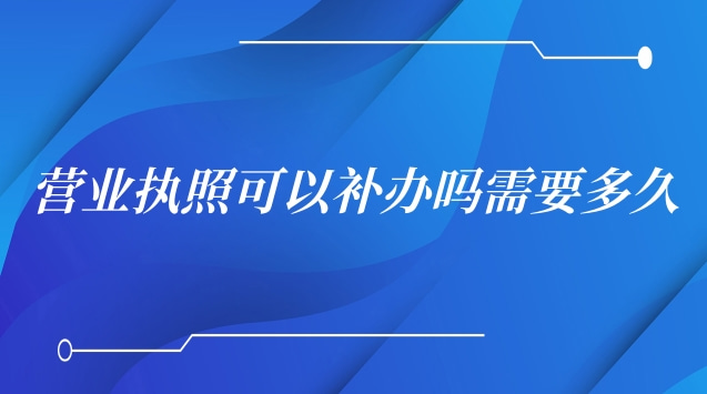 營(yíng)業(yè)執(zhí)照遺失補(bǔ)辦要多久才能拿到(營(yíng)業(yè)執(zhí)照補(bǔ)辦需要多少天)