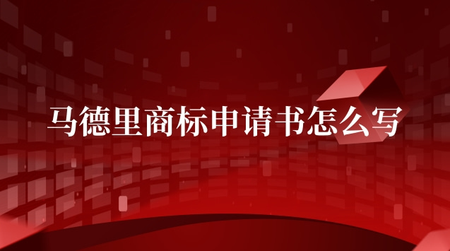 馬德里商標(biāo)國(guó)際注冊(cè)申請(qǐng)書(馬德里商標(biāo)申請(qǐng)材料有哪些)