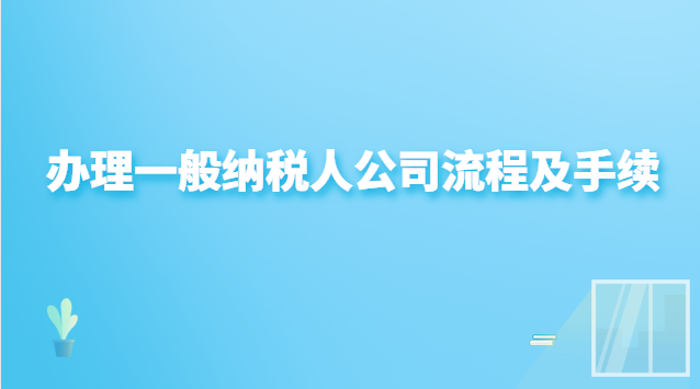 辦理一般納稅人公司流程(申請辦理一般納稅人企業(yè)流程)