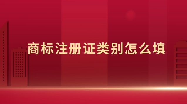 商標(biāo)注冊里面類別怎么填(商標(biāo)注冊證號碼怎么填寫)