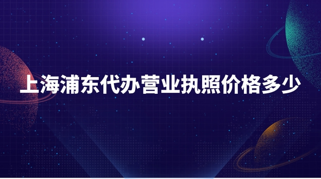 浦東新區(qū)代辦營業(yè)執(zhí)照需要多少錢(浦東新區(qū)代辦營業(yè)執(zhí)照收費標(biāo)準(zhǔn))