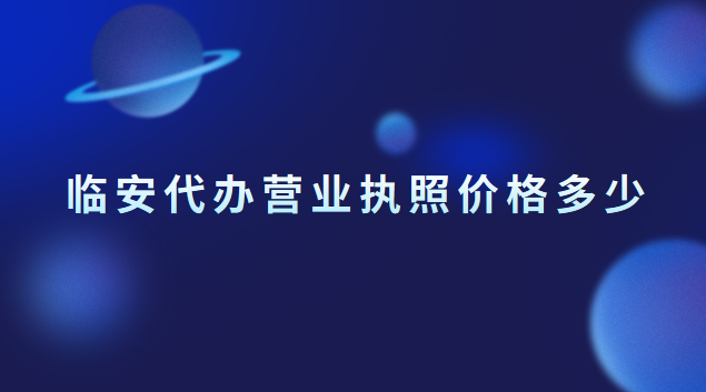 臨安執(zhí)照注冊代辦一般多少錢(臨安個體營業(yè)執(zhí)照注冊代辦)