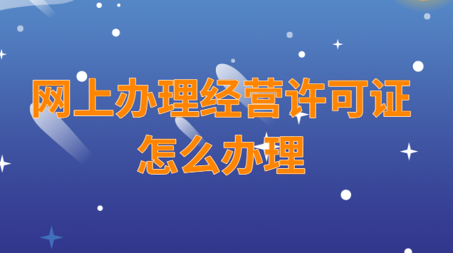 經(jīng)營許可證可以網(wǎng)上辦理嗎(經(jīng)營許可證怎么在網(wǎng)上申請)