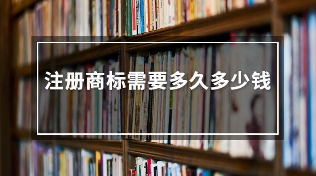 注冊商標需要多久多少錢(注冊商標大概要多少錢)