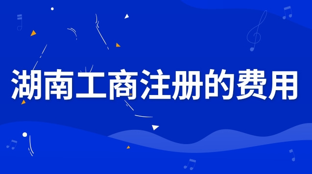 湖南工商企業(yè)注冊步驟和費用(湖南工商注冊咨詢熱線)