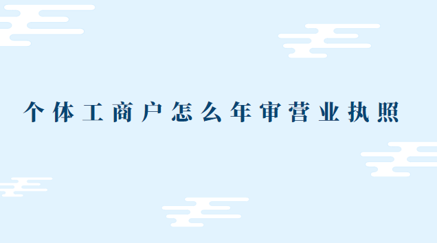 個(gè)體營(yíng)業(yè)執(zhí)照沒有年審怎么辦(個(gè)體營(yíng)業(yè)執(zhí)照怎么年審小程序)