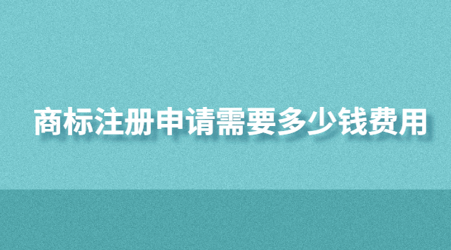 商標(biāo)注冊(cè)申請(qǐng)需要多少錢(qián)費(fèi)用