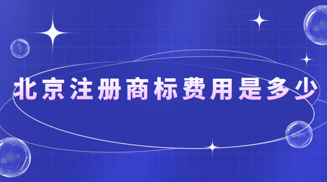 北京注冊(cè)商標(biāo)費(fèi)用是多少錢(qián)(在北京注冊(cè)商標(biāo)大概多少錢(qián))