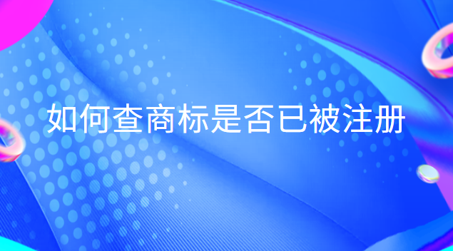 如何查商標(biāo)是否已被注冊(cè)英文(查商標(biāo)是否注冊(cè)用哪個(gè)軟件)