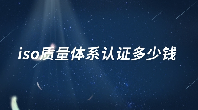 iso三大體系認(rèn)證多少錢(iso國(guó)際管理體系認(rèn)證多少錢)