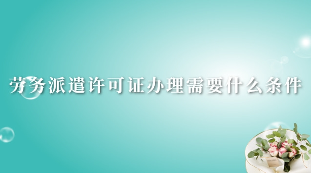 勞務(wù)派遣許可證辦理大概多少錢(青島勞務(wù)派遣經(jīng)營(yíng)許可證辦理流程)