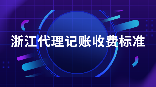 浙江代理記賬收費(fèi)(浙江代理記賬一般要多少錢)