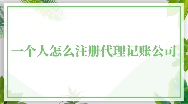 如何注冊一家代理記賬公司(一個(gè)人可以注冊代理記賬公司嗎)