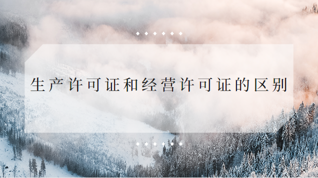 生產(chǎn)許可證和經(jīng)營(yíng)許可證的區(qū)別(經(jīng)營(yíng)許可證和生產(chǎn)許可證什么區(qū)別)