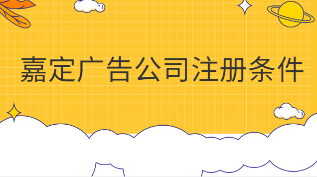 嘉定公司注冊(cè)需要什么條件(上海市嘉定廣告公司注冊(cè)辦理價(jià)格)