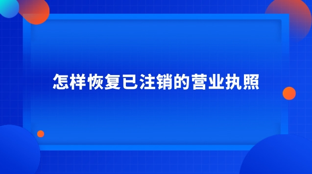 怎樣恢復(fù)已注銷的營業(yè)執(zhí)照 注銷的營業(yè)執(zhí)照怎么恢復(fù)