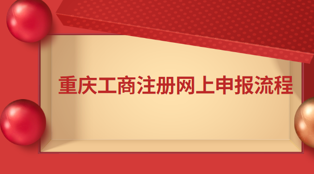 重慶工商注冊(cè)網(wǎng)上申報(bào)流程 重慶工商注冊(cè)網(wǎng)上申報(bào)官網(wǎng)