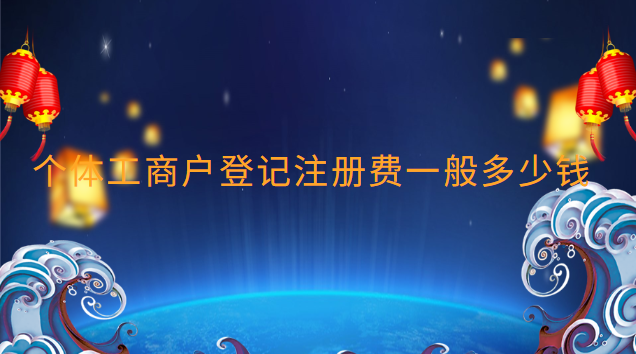 個(gè)體工商戶登記注冊費(fèi)一般多少錢 個(gè)體工商戶注冊要多少錢