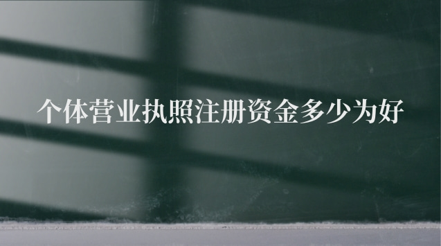 個(gè)體營業(yè)執(zhí)照注冊資金多少為好 辦個(gè)體營業(yè)執(zhí)照注冊資金多少合適