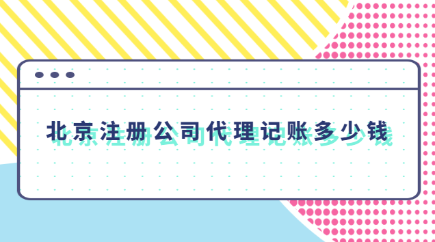 北京注冊(cè)公司代理記賬多少錢 北京代理記賬公司一年多少錢