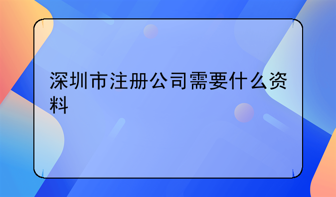 深圳市注冊公司需要什么資料